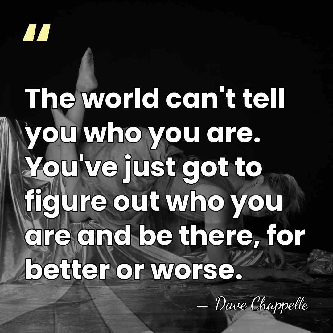 The world can't tell you who you are. You've just got to&hellip; - Dave Chappelle