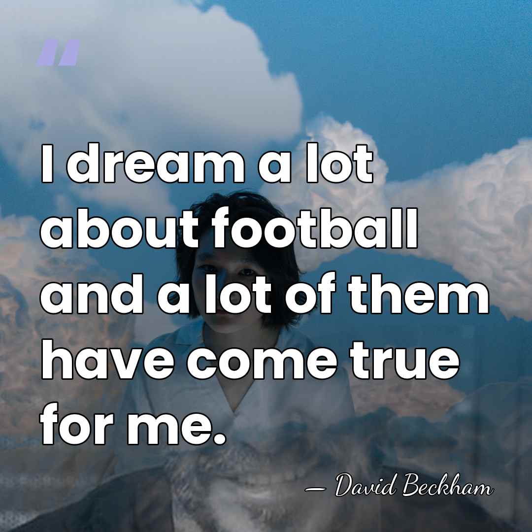 I dream a lot about football and a lot of them have&hellip; - David Beckham