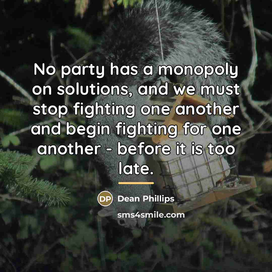 “No party has a monopoly on solutions, and we must…” quote by Dean Phillips