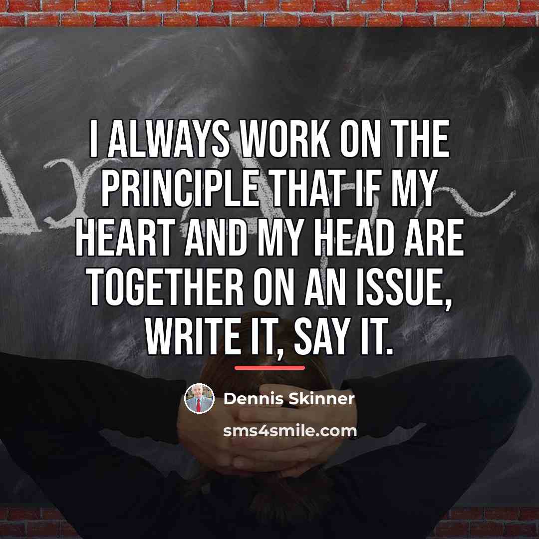 “I always work on the principle that if my heart…” quote by Dennis Skinner