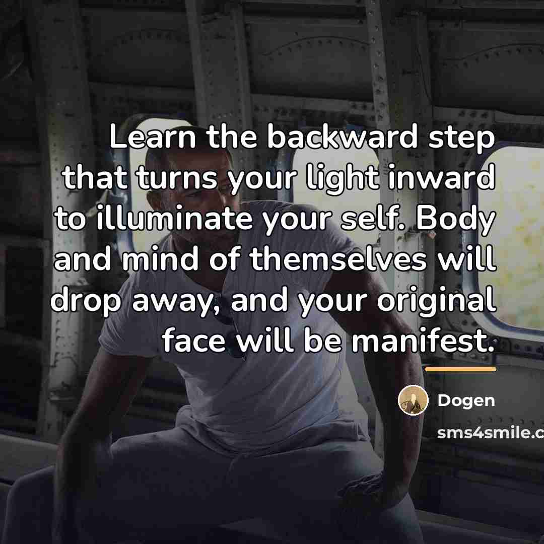 “Learn the backward step that turns your light inward to…” quote by Dogen