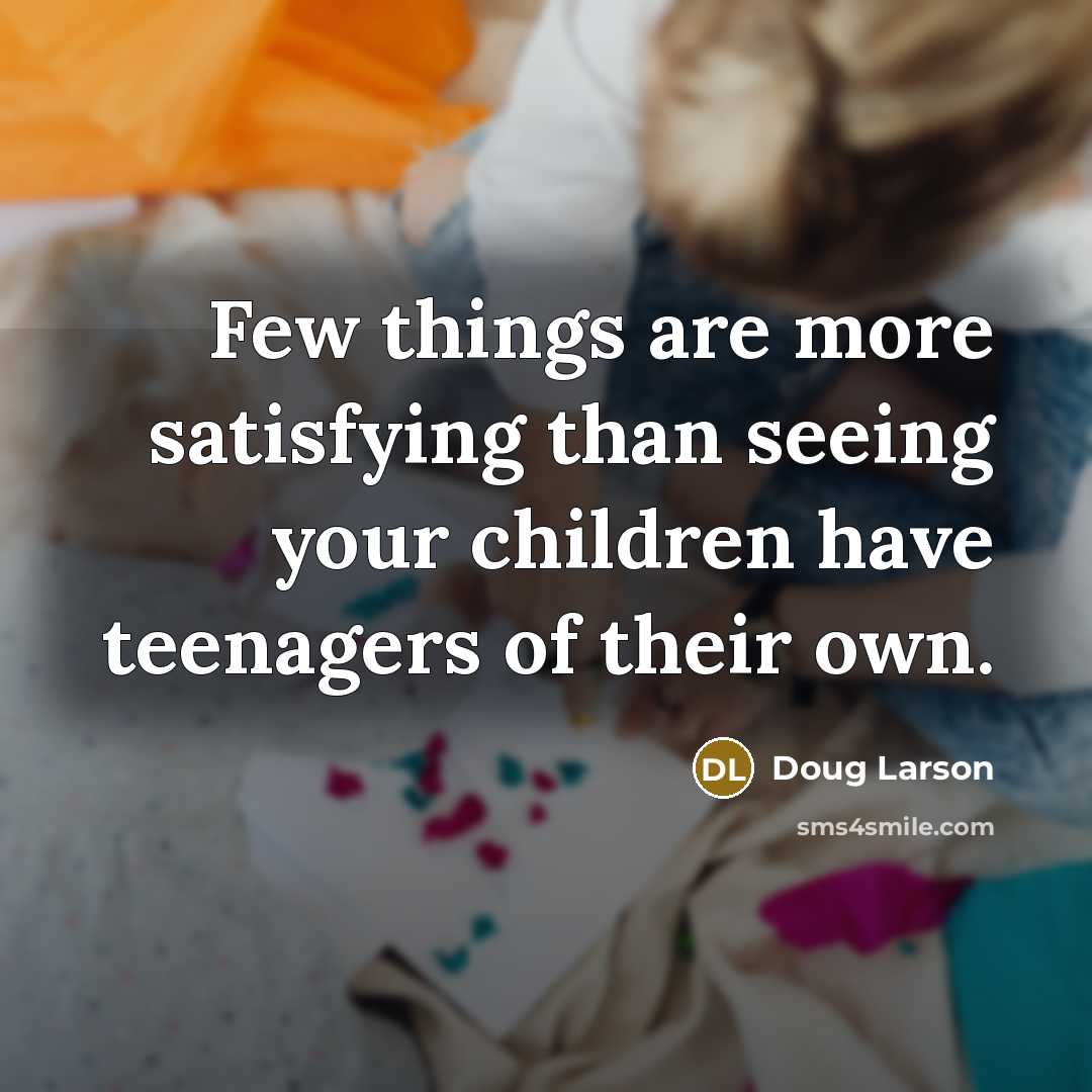 “Few things are more satisfying than seeing your children have…” quote by Doug Larson