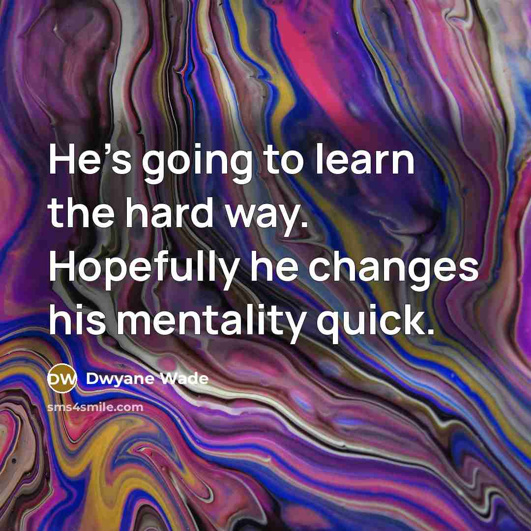 “He's going to learn the hard way. Hopefully he changes…” quote by Dwyane Wade