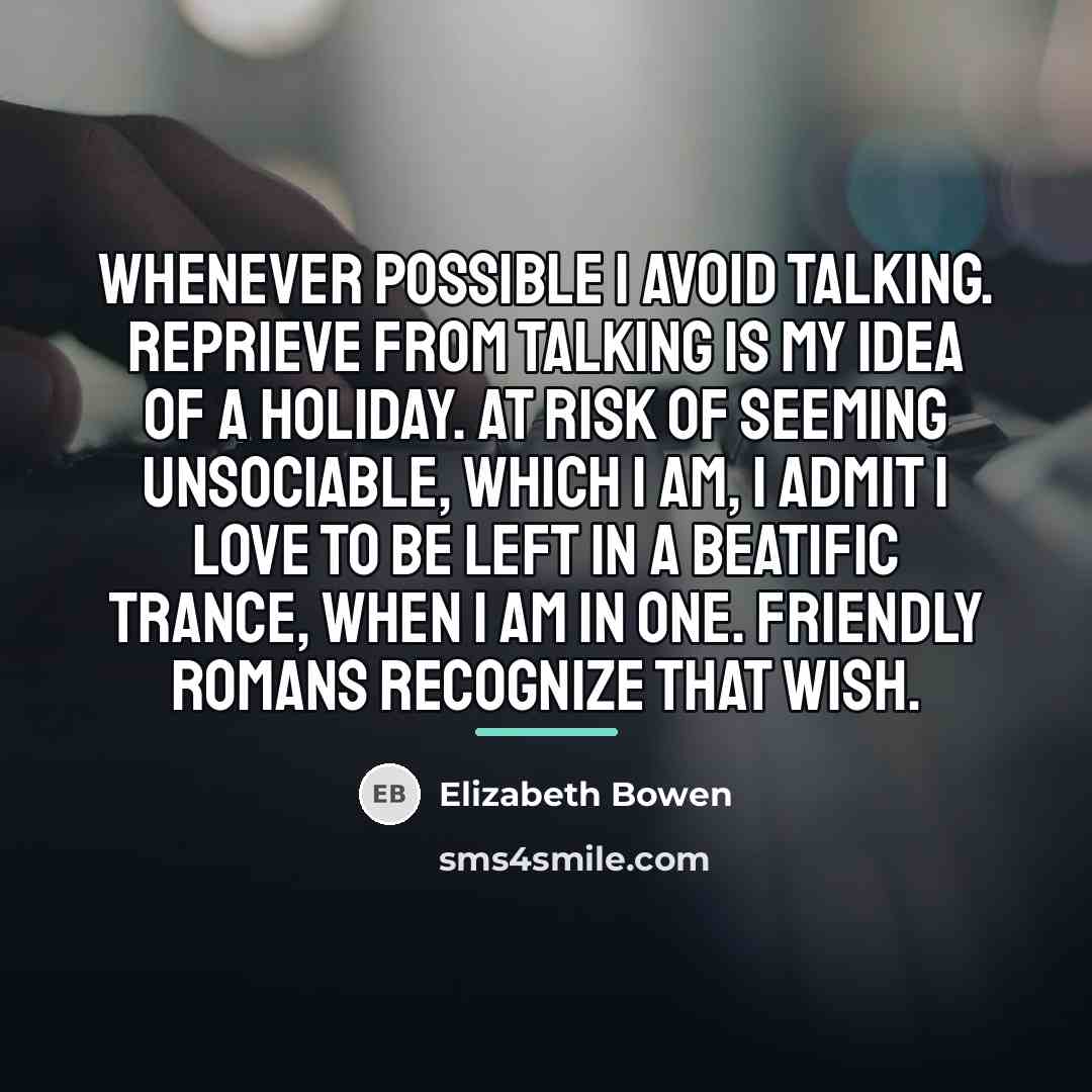 “whenever possible I avoid talking. Reprieve from talking is my…” quote by Elizabeth Bowen