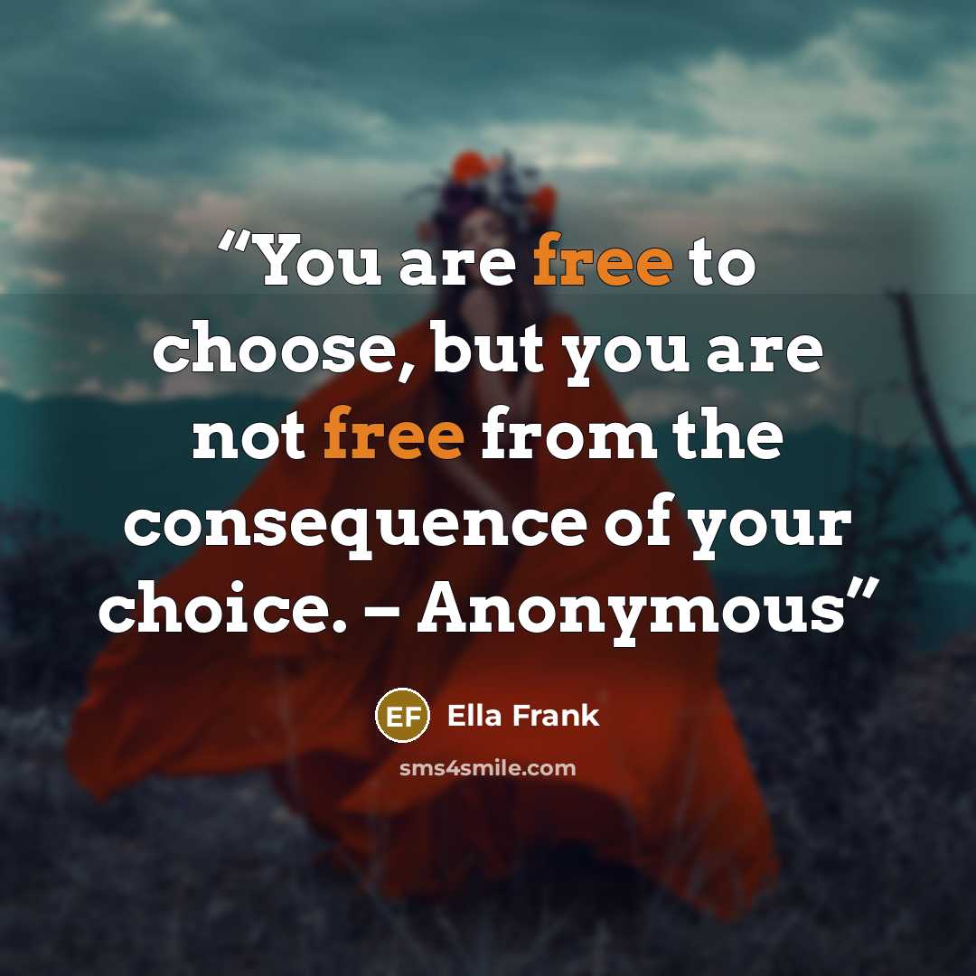 “You are free to choose, but you are not free from the consequence of your choice. – Anonymous” quote by Ella Frank