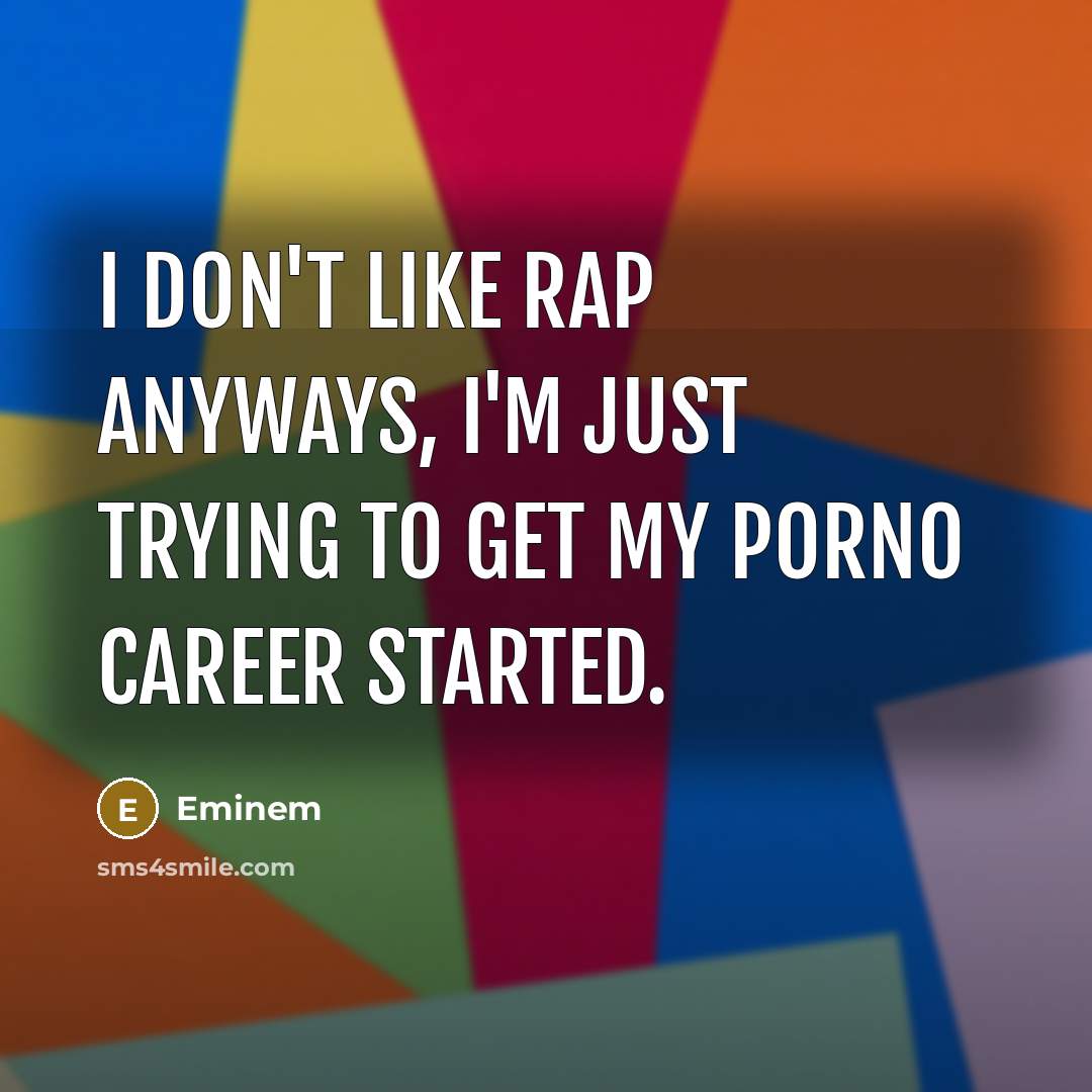 “I don't like rap anyways, I'm just trying to get my porno career started.” quote by Eminem