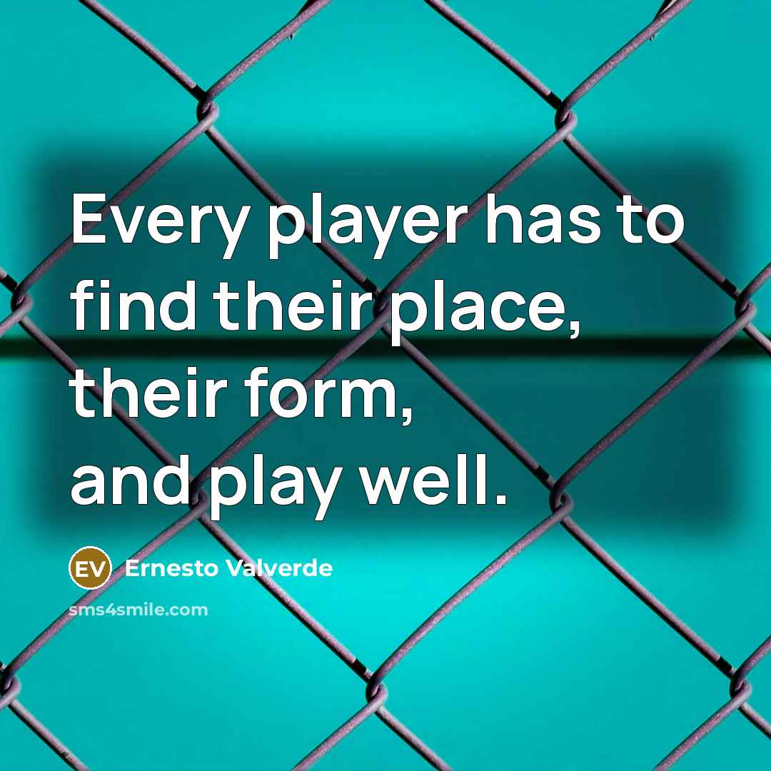 “Every player has to find their place, their form, and…” quote by Ernesto Valverde