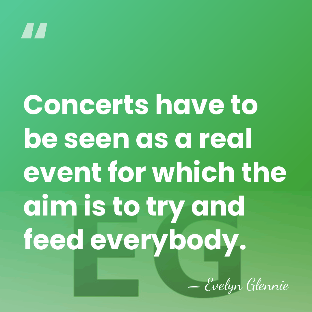 Concerts have to be seen as a real event for which the&hellip; - Evelyn Glennie