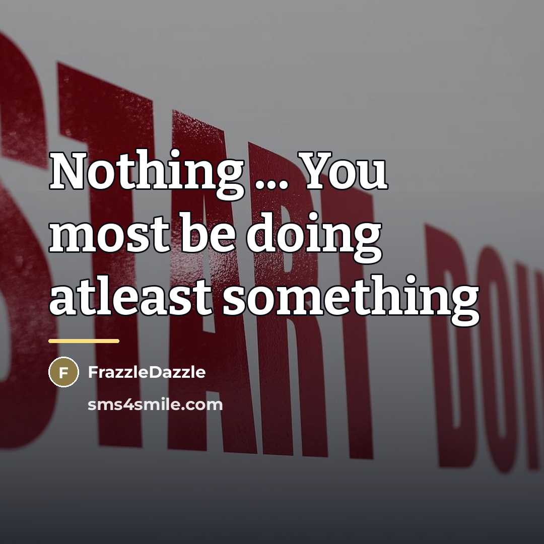 “Nothing ... You most be doing atleast something…” quote by FrazzleDazzle