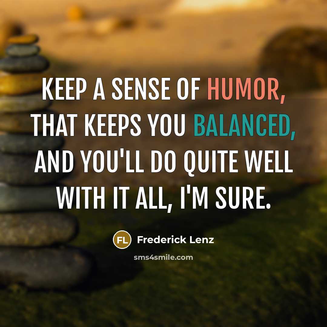 “Keep a sense of humor, that keeps you balanced, and…” quote by Frederick Lenz