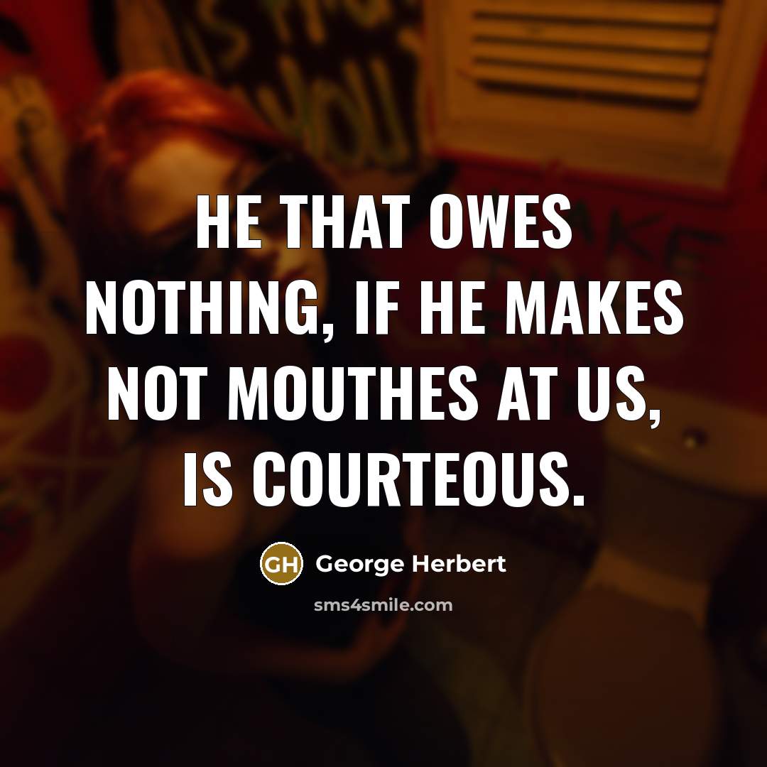 “He that owes nothing, if he makes not mouthes at…” quote by George Herbert