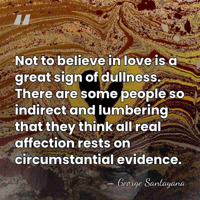 Not to believe in love is a great sign of dullness. There&hellip; - George Santayana