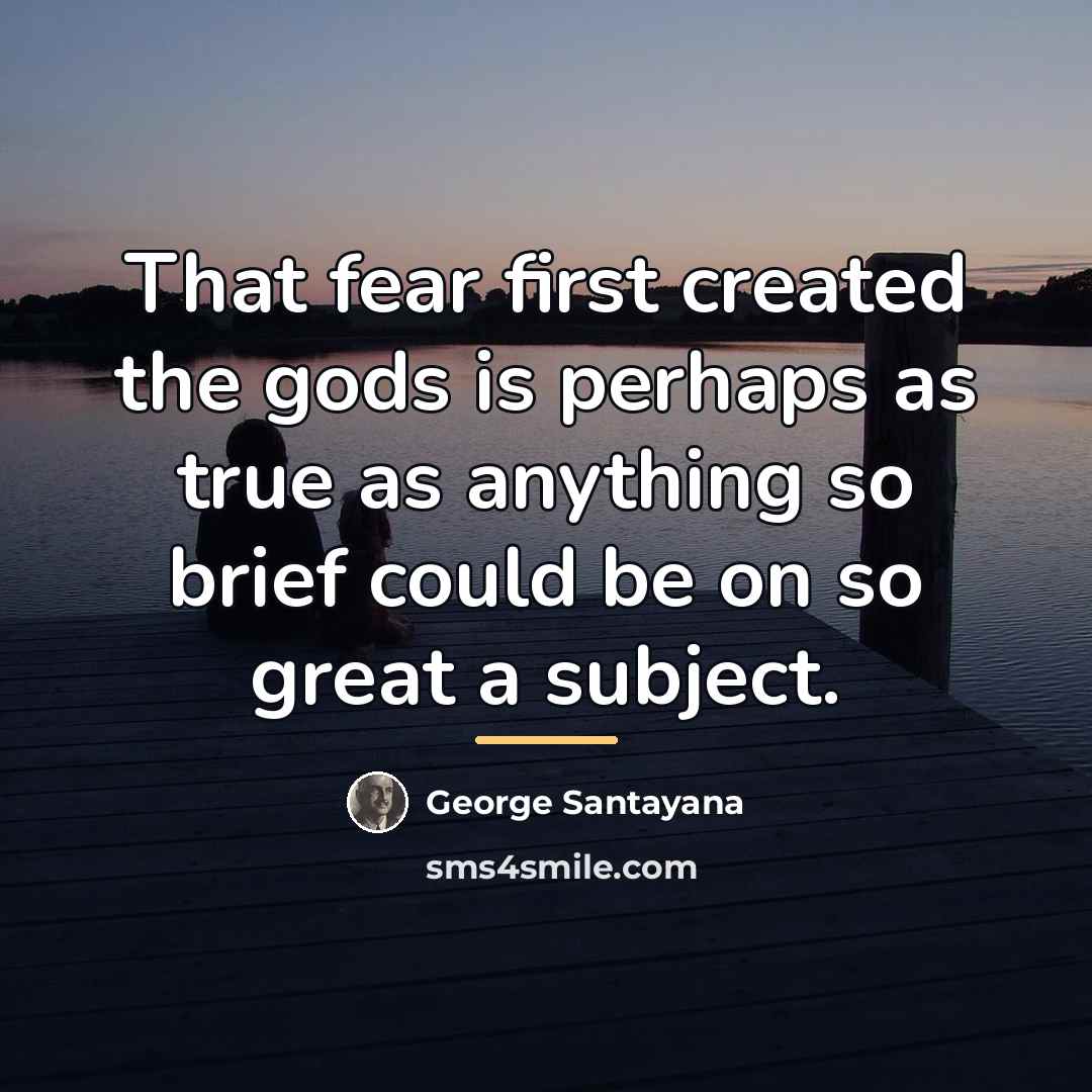 “That fear first created the gods is perhaps as true…” quote by George Santayana