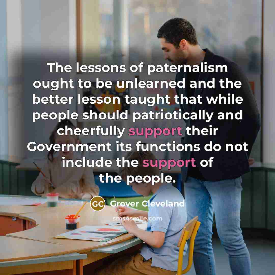 “The lessons of paternalism ought to be unlearned and the…” quote by Grover Cleveland