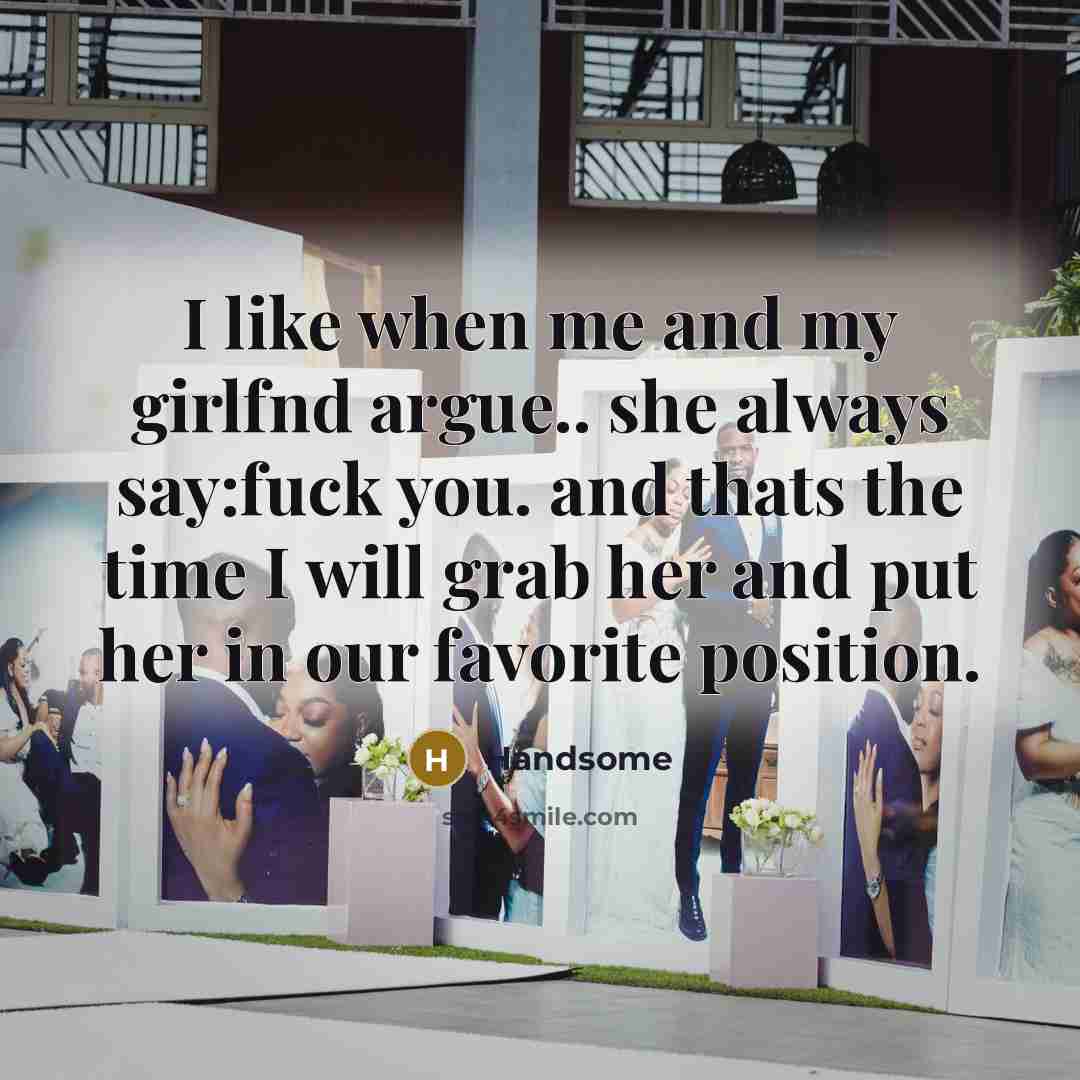“I like when me and my girlfnd argue.. she always say:fuck you. and thats the time I will grab her and put her in our favorite position.” quote by Handsome