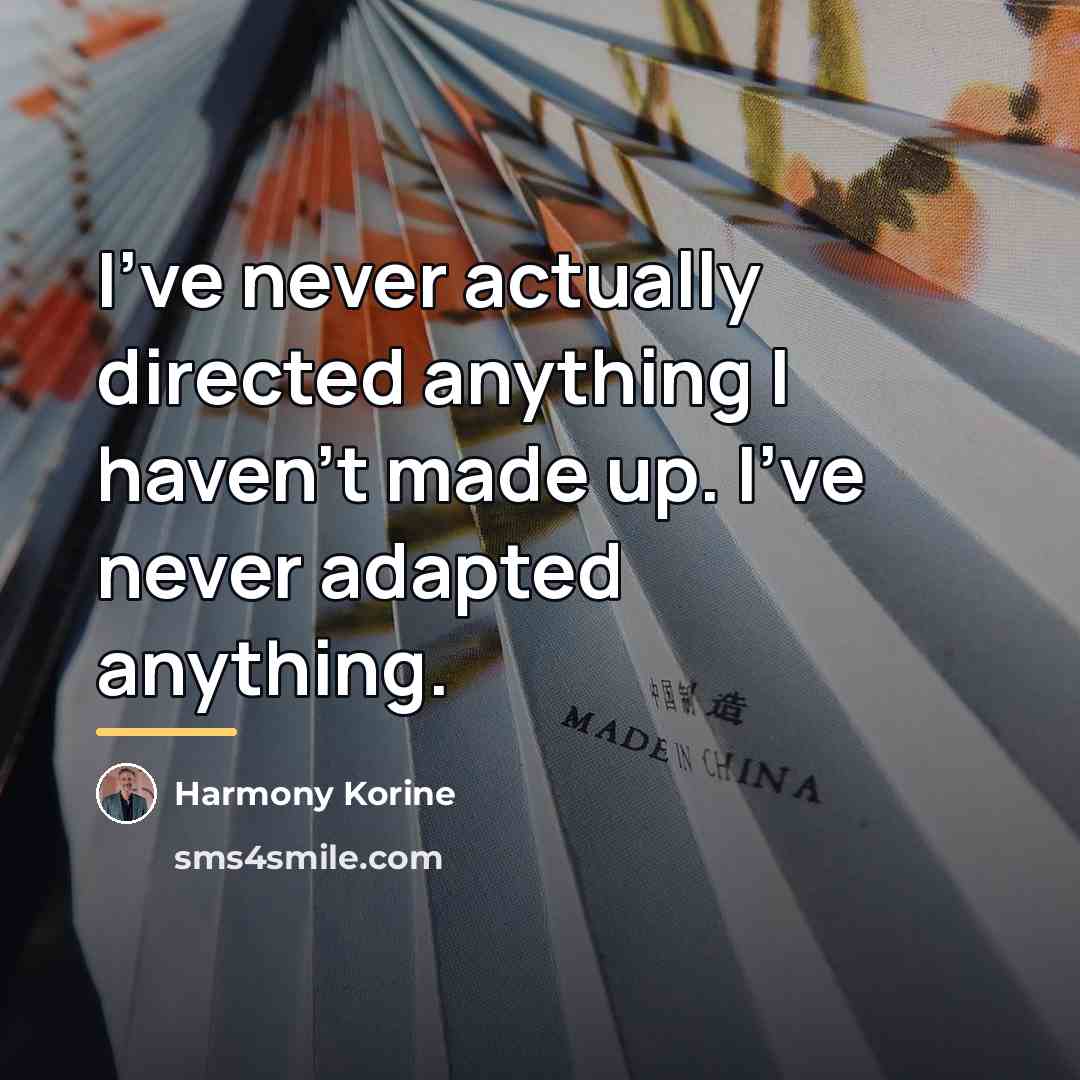 “I've never actually directed anything I haven't made up. I've…” quote by Harmony Korine