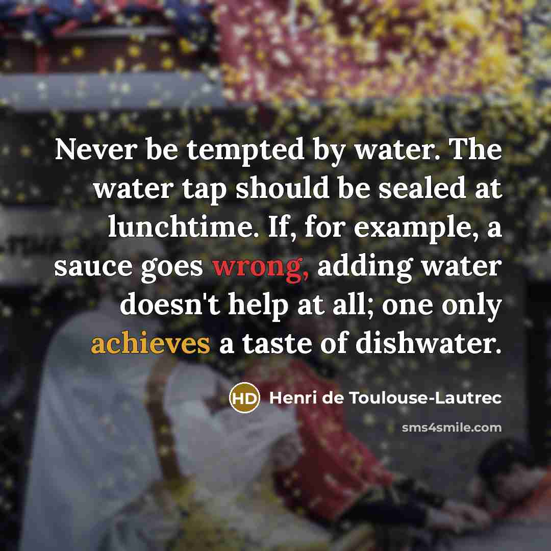 “Never be tempted by water. The water tap should be…” quote by Henri de Toulouse-Lautrec
