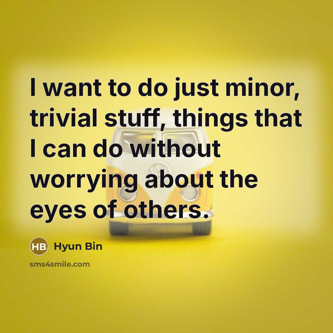 “I want to do just minor, trivial stuff, things that…” quote by Hyun Bin