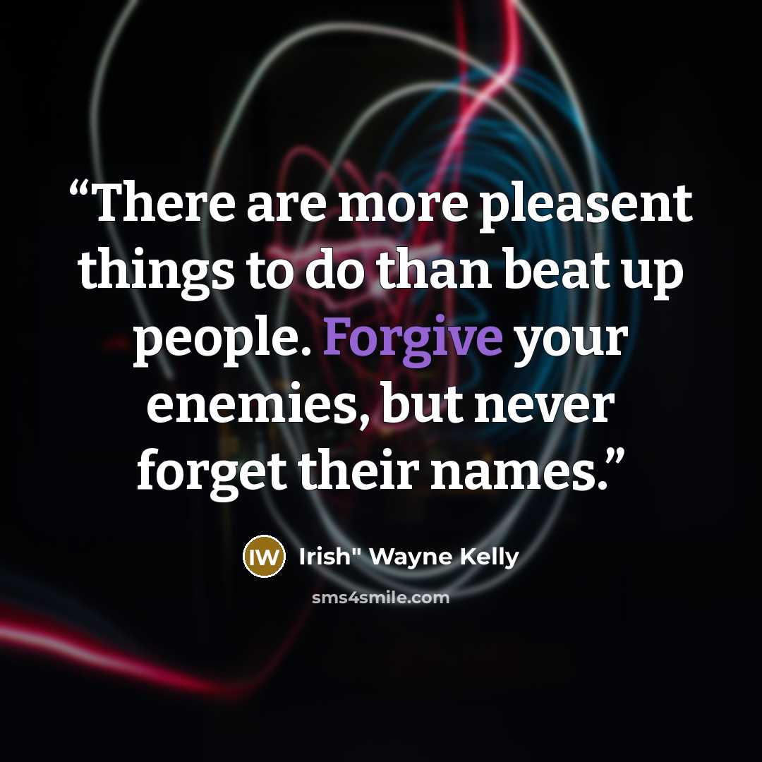 “There are more pleasent things to do than beat up people. Forgive your enemies, but never forget their names.” quote by Irish" Wayne Kelly