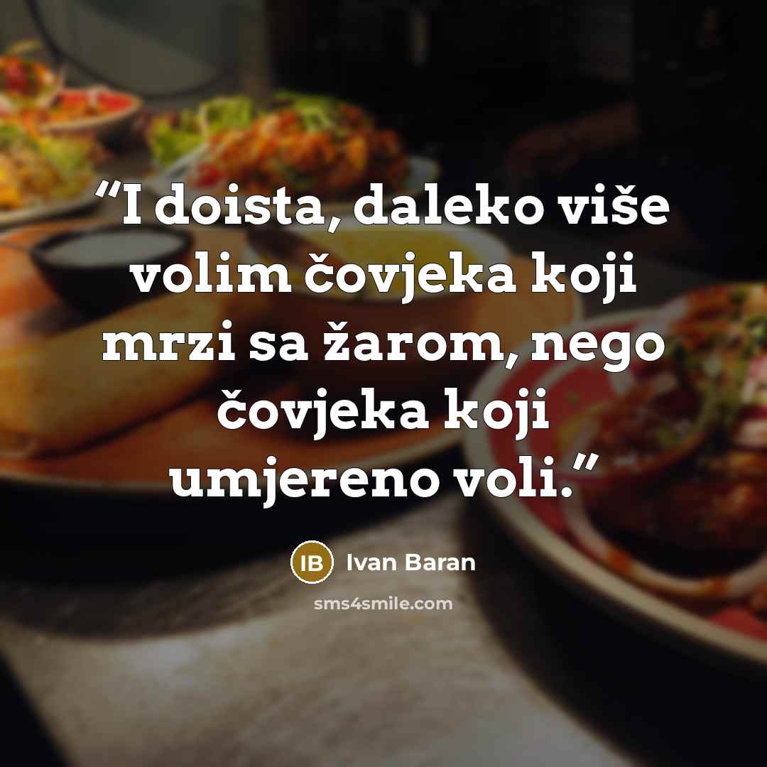 “I doista, daleko više volim čovjeka koji mrzi sa žarom, nego čovjeka koji umjereno voli.” quote by Ivan Baran