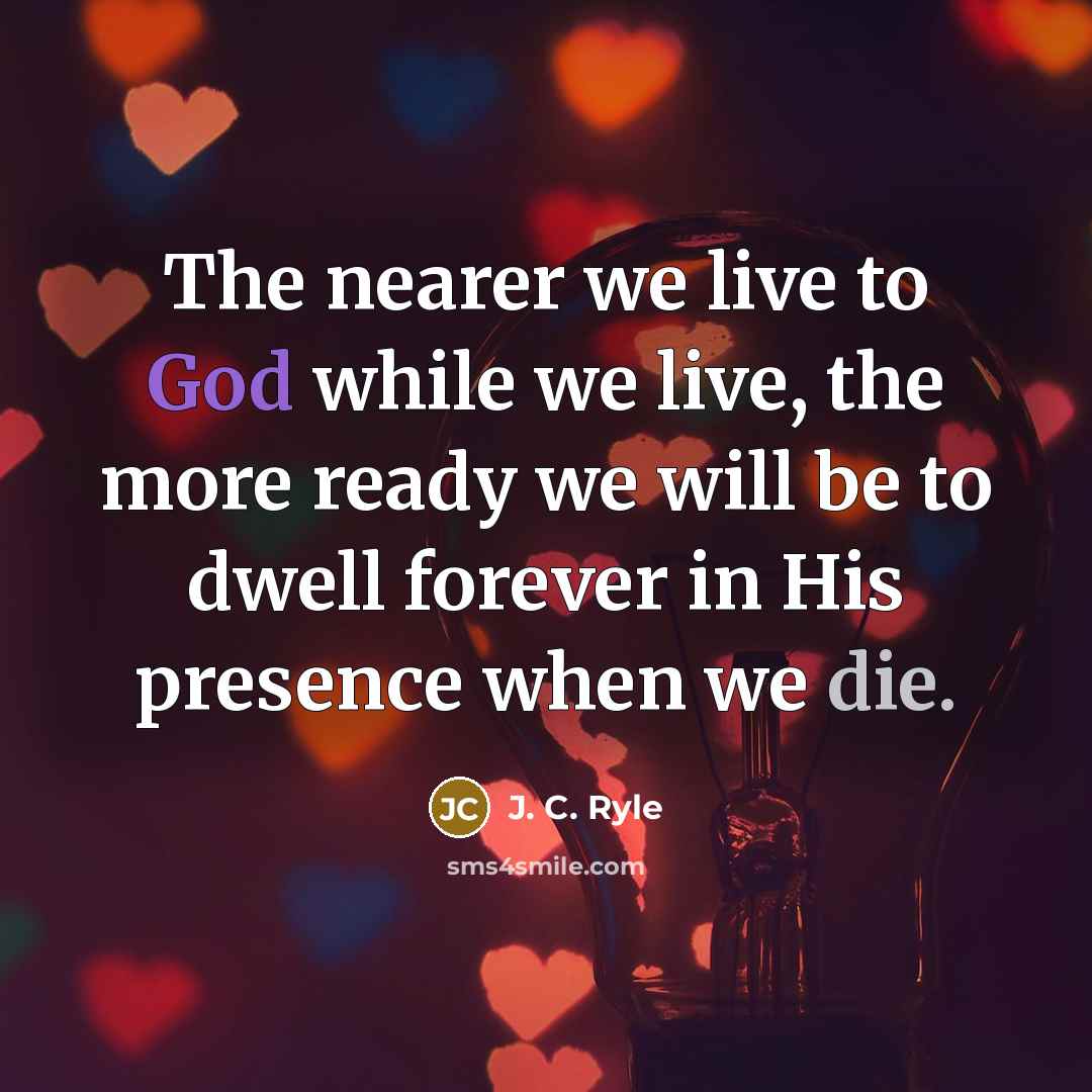 “The nearer we live to God while we live, the…” quote by J. C. Ryle