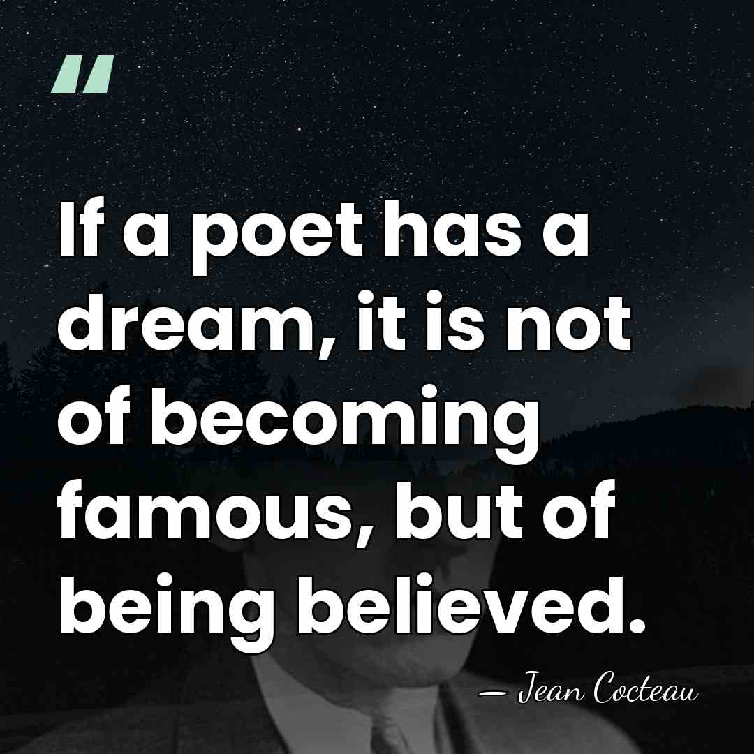 If a poet has a dream, it is not of becoming famous,&hellip; - Jean Cocteau