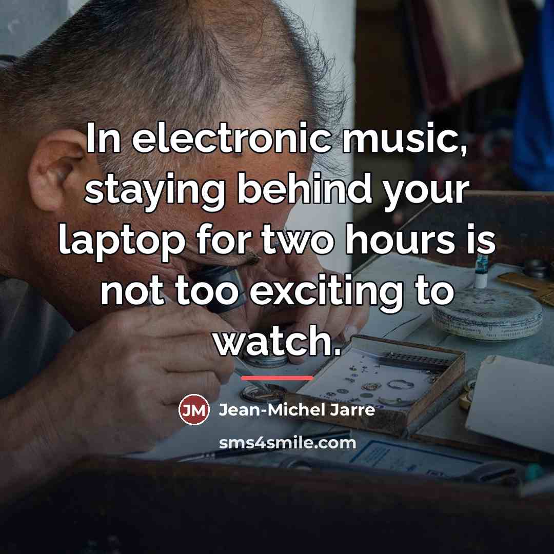 “In electronic music, staying behind your laptop for two hours…” quote by Jean-Michel Jarre