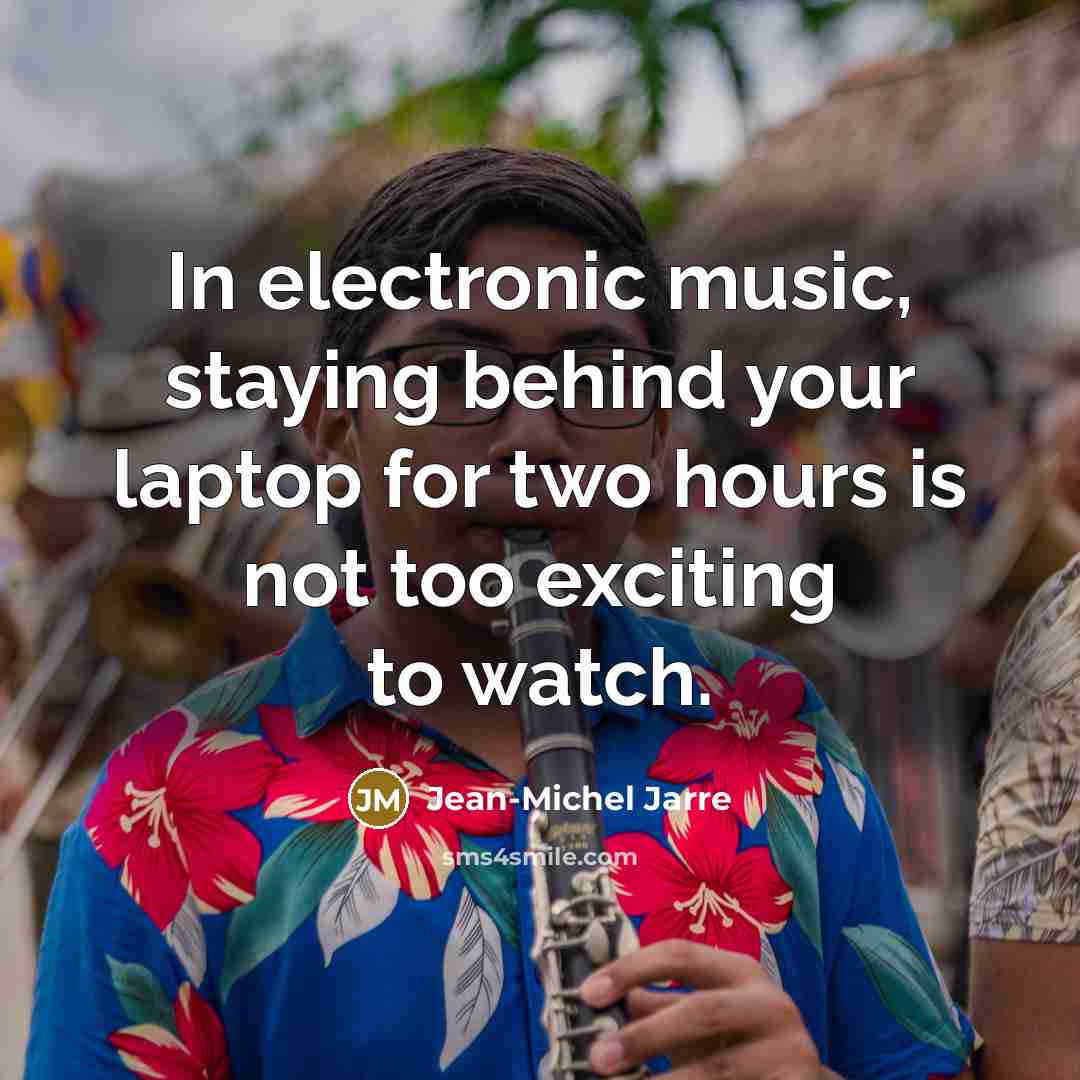 “In electronic music, staying behind your laptop for two hours is not too exciting to watch.” quote by Jean-Michel Jarre