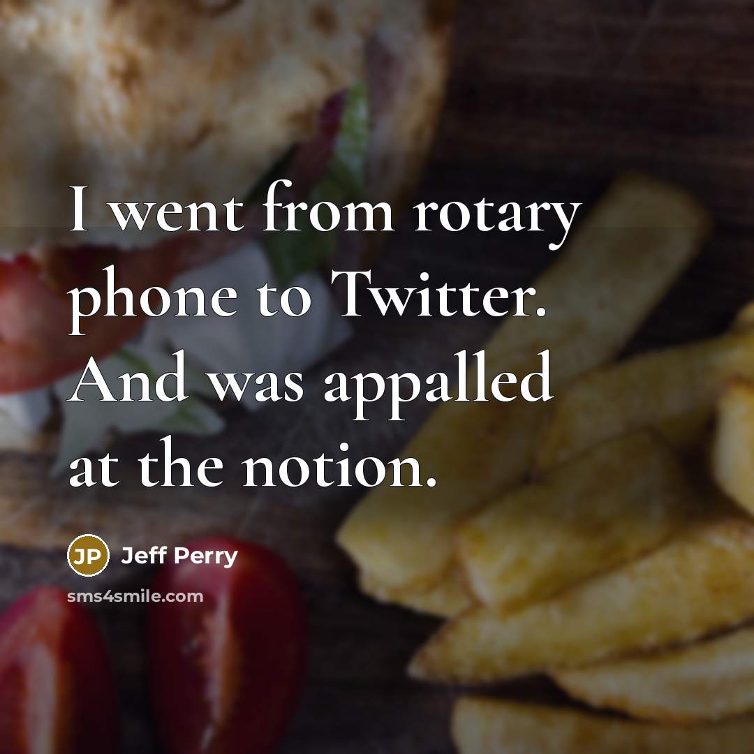 “I went from rotary phone to Twitter. And was appalled…” quote by Jeff Perry