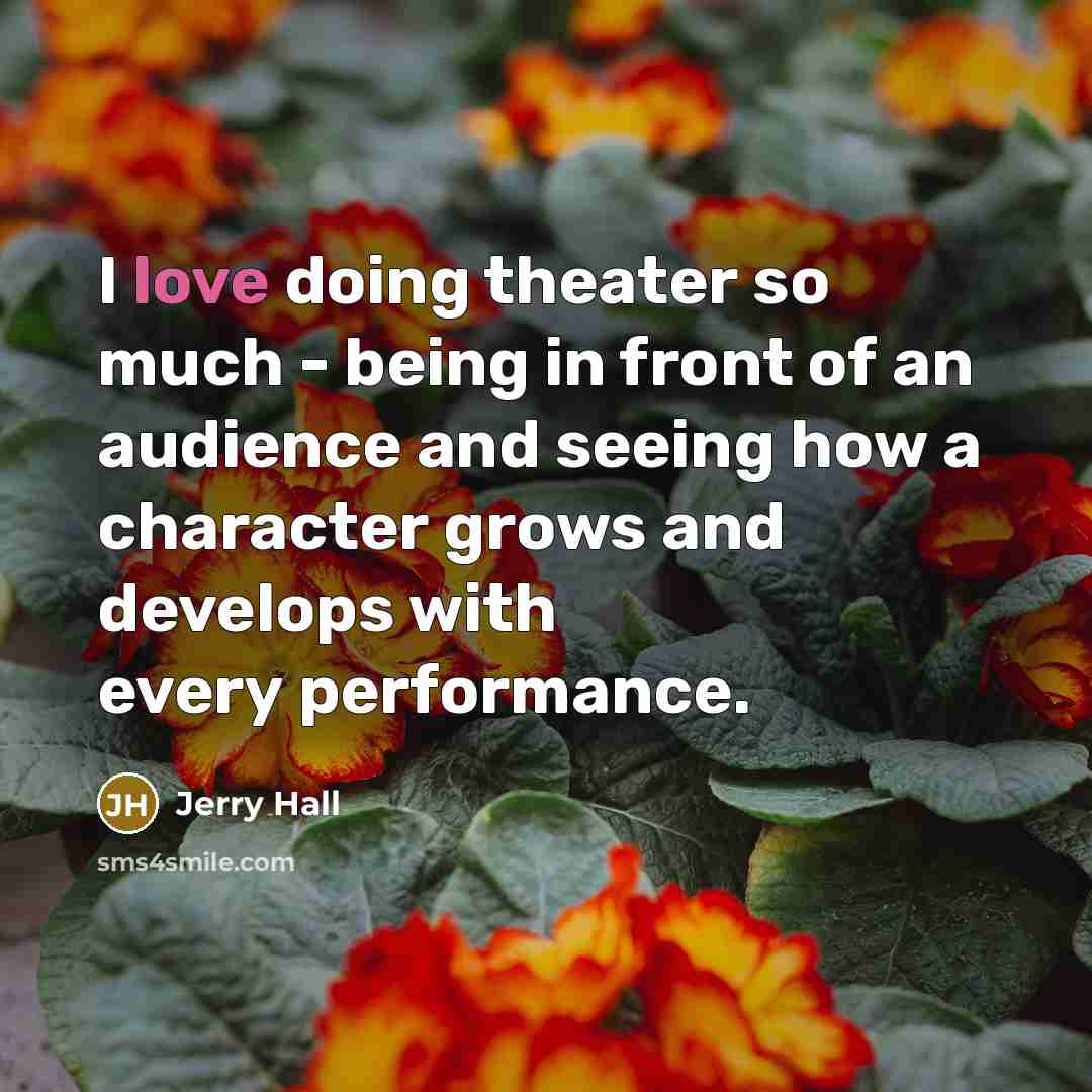 “I love doing theater so much - being in front…” quote by Jerry Hall