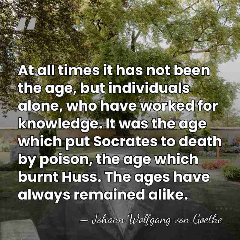 At all times it has not been the age, but individuals alone,&hellip; - Johann Wolfgang von Goethe