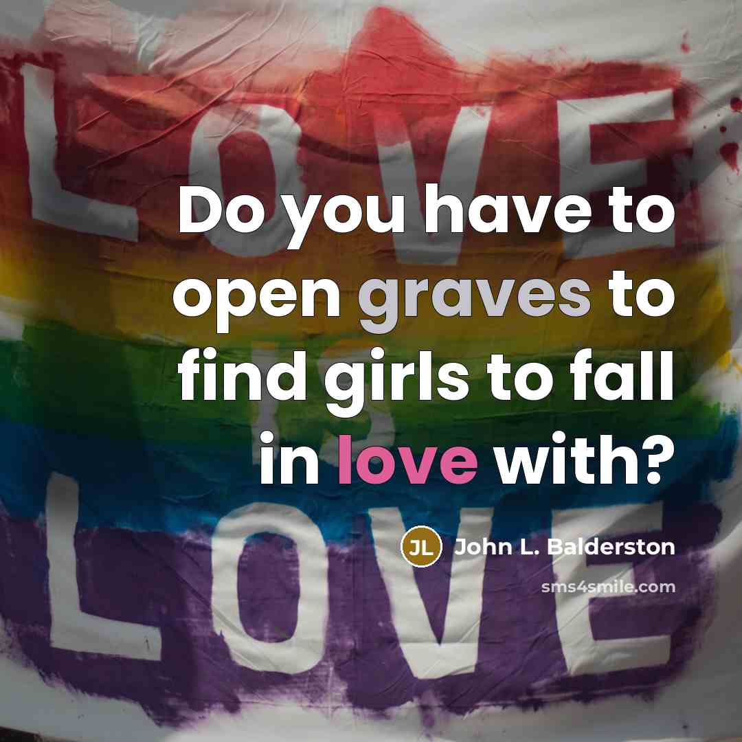 “Do you have to open graves to find girls to…” quote by John L. Balderston
