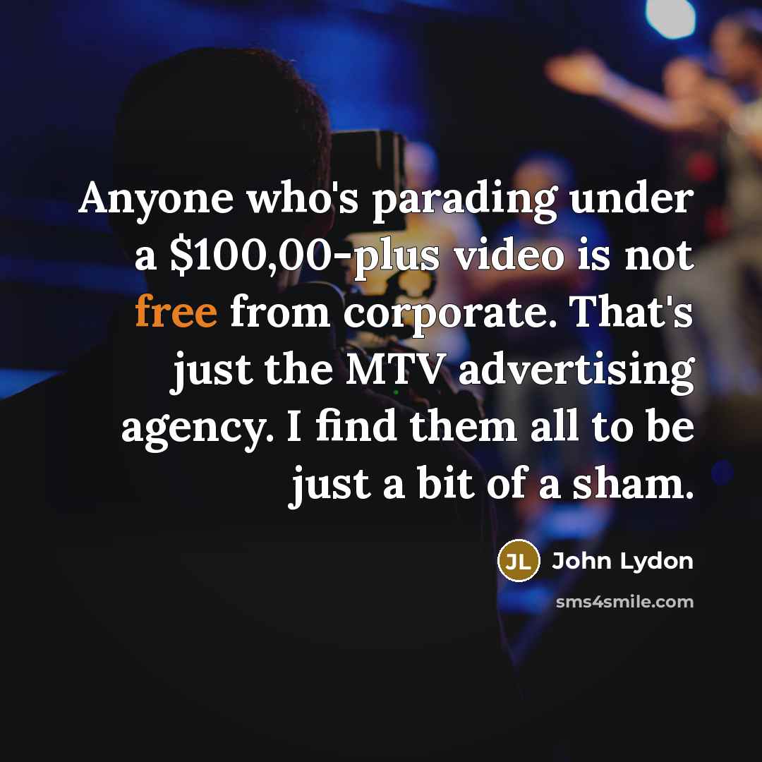 “Anyone who's parading under a $100,00-plus video is not free…” quote by John Lydon