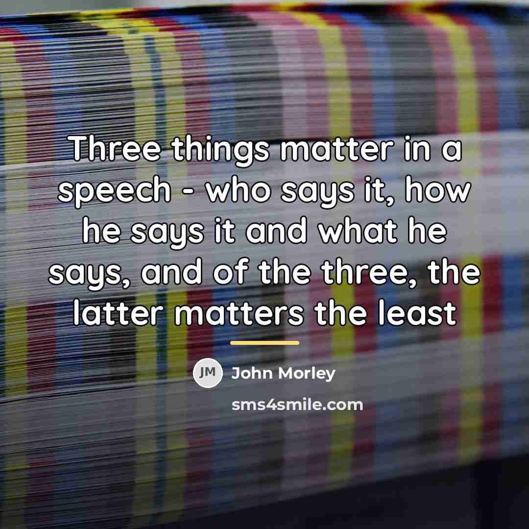 “Three things matter in a speech - who says it,…” quote by John Morley