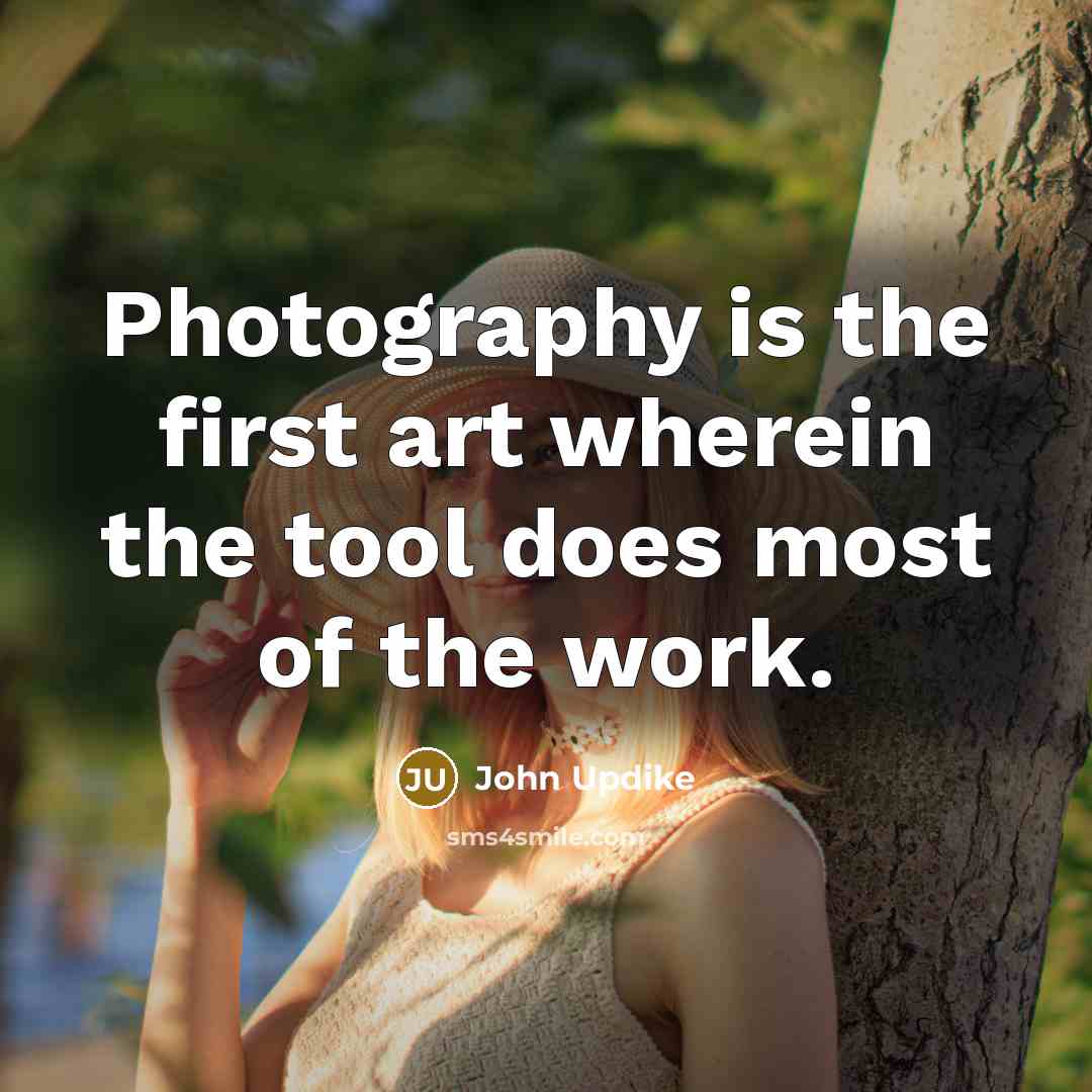 “Photography is the first art wherein the tool does most…” quote by John Updike