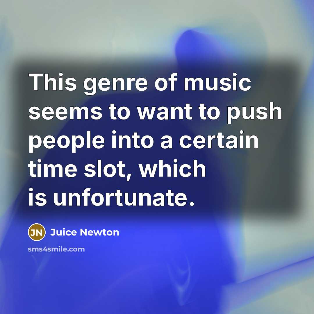 “This genre of music seems to want to push people…” quote by Juice Newton