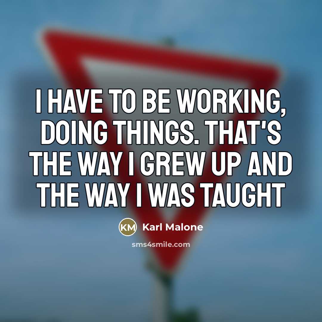 “I have to be working, doing things. That's the way…” quote by Karl Malone