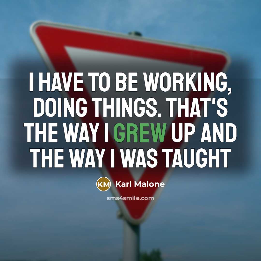“I have to be working, doing things. That's the way I grew up and the way I was taught” quote by Karl Malone