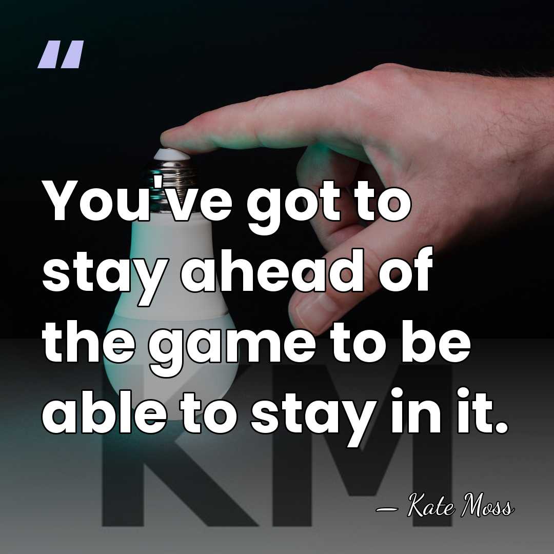 You've got to stay ahead of the game to be able to&hellip; - Kate Moss
