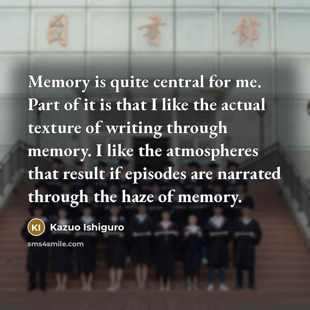 “Memory is quite central for me. Part of it is…” quote by Kazuo Ishiguro