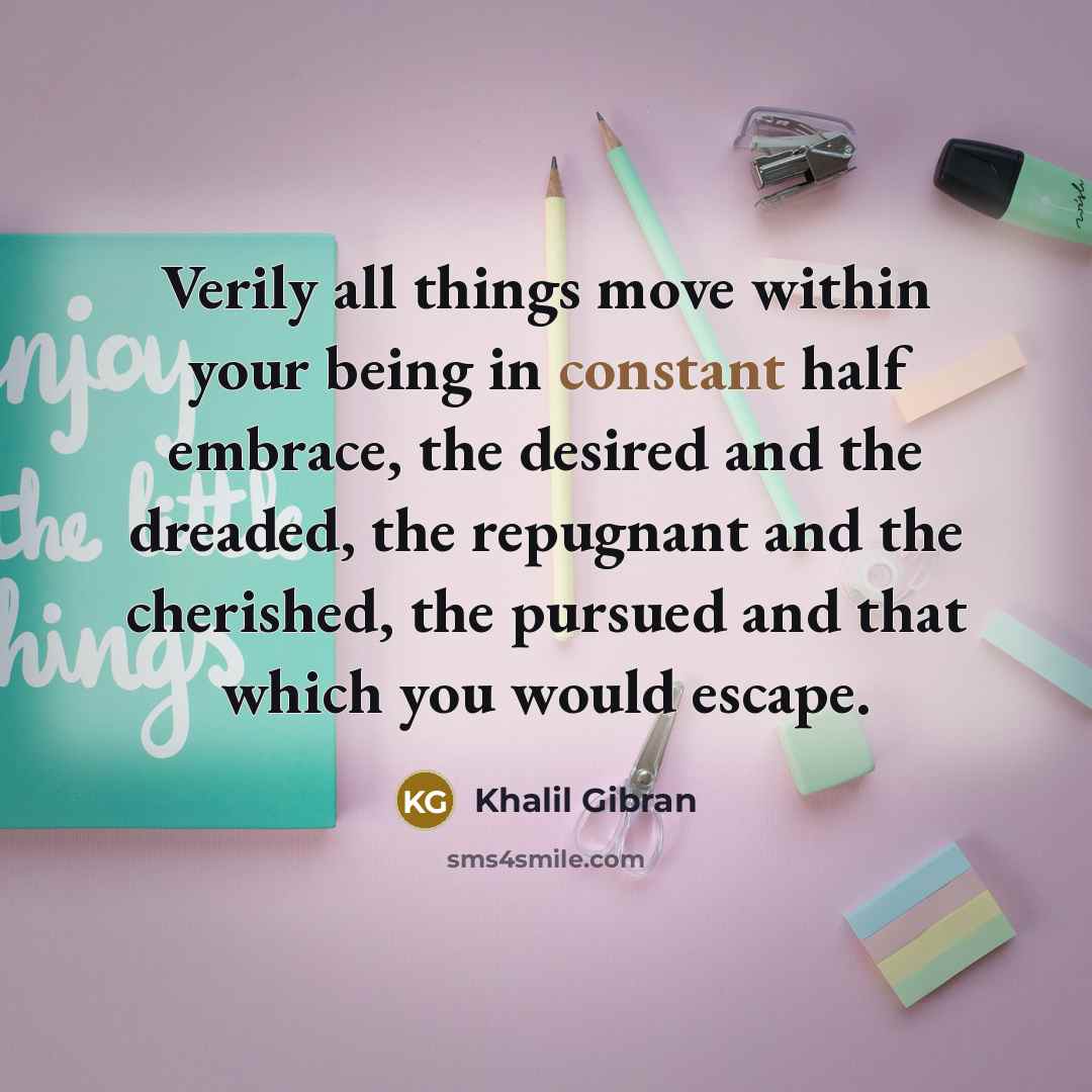 “Verily all things move within your being in constant half…” quote by Khalil Gibran