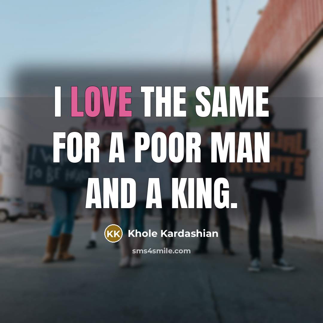 “I love the same for a poor man and a king.” quote by Khole Kardashian