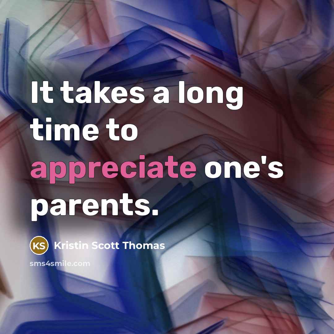 “It takes a long time to appreciate one's parents.…” quote by Kristin Scott Thomas