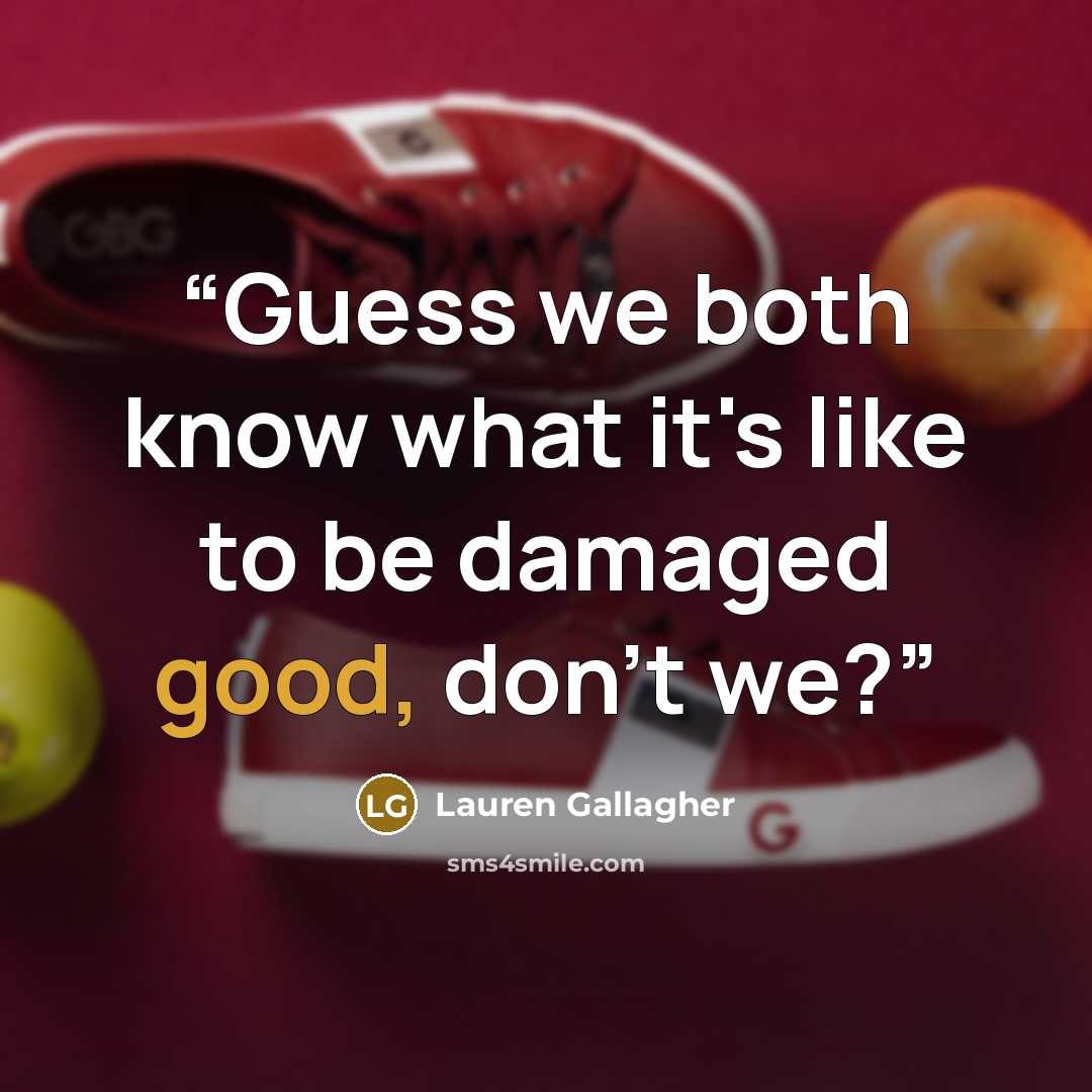 “Guess we both know what it's like to be damaged good, don't we?” quote by Lauren Gallagher