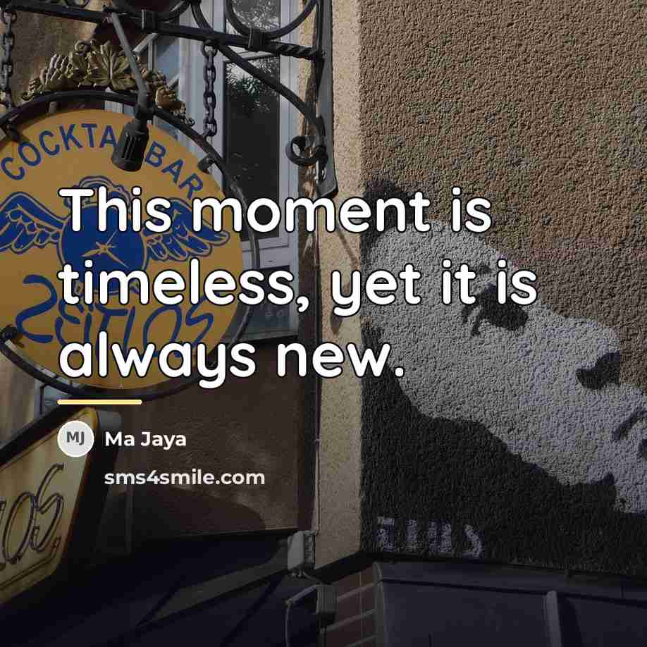 “This moment is timeless, yet it is always new.…” quote by Ma Jaya