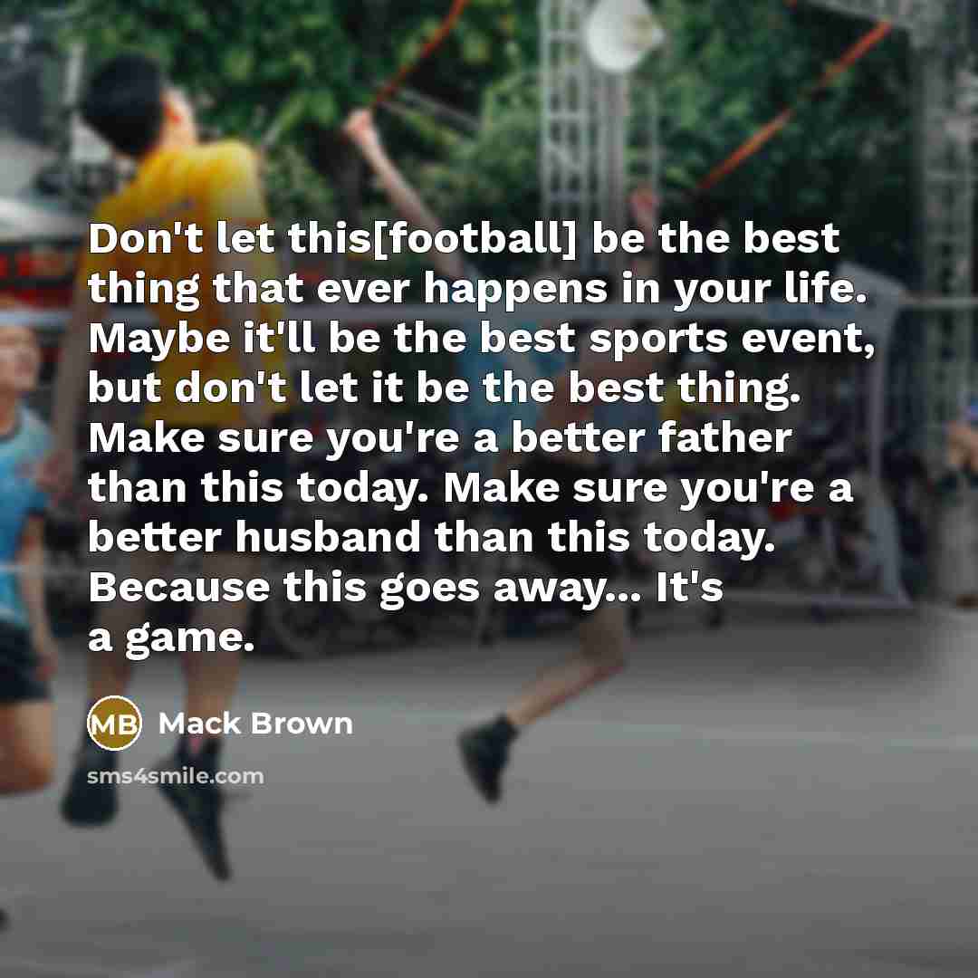 “Don't let this[football] be the best thing that ever happens…” quote by Mack Brown