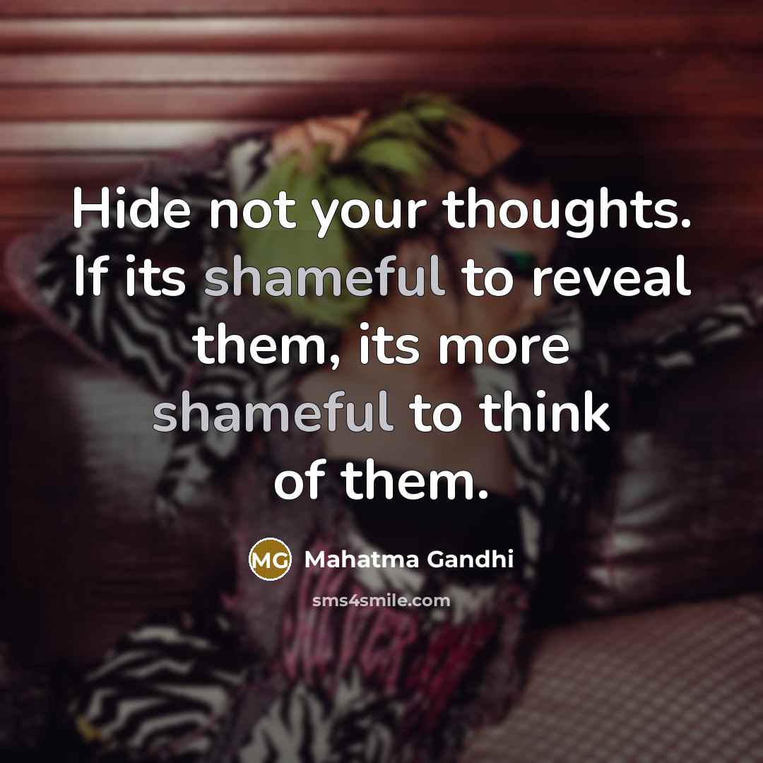 “Hide not your thoughts. If its shameful to reveal them, its more shameful to think of them.” quote by Mahatma Gandhi