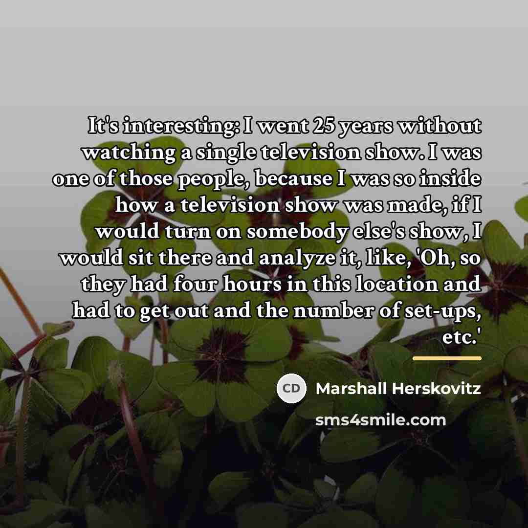 “It's interesting: I went 25 years without watching a single…” quote by Marshall Herskovitz