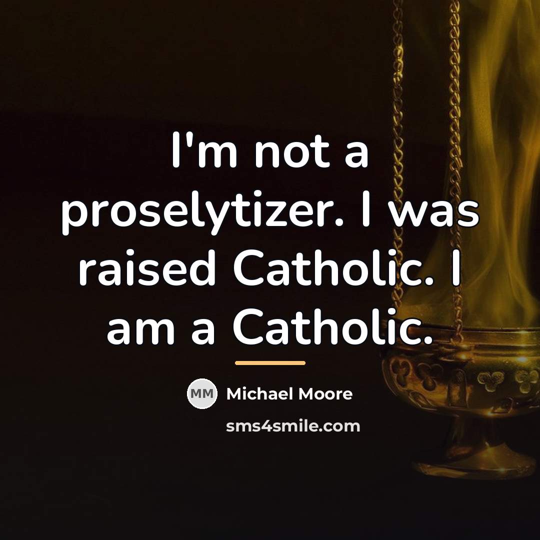“I'm not a proselytizer. I was raised Catholic. I am…” quote by Michael Moore
