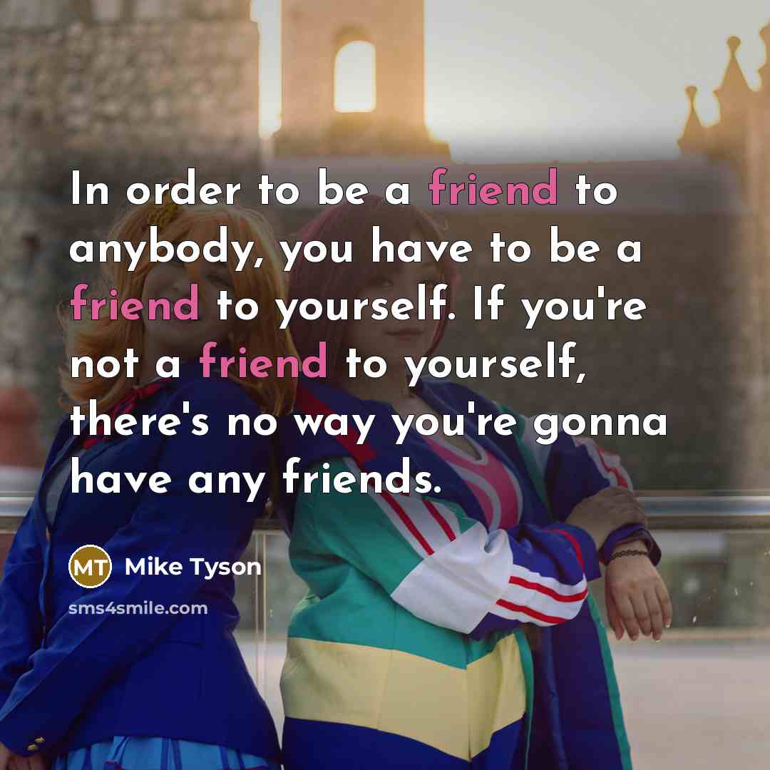 “In order to be a friend to anybody, you have…” quote by Mike Tyson